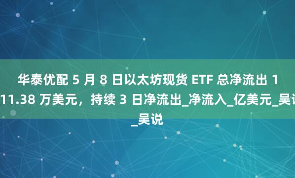 华泰优配 5 月 8 日以太坊现货 ETF 总净流出 1611.38 万美元，持续 3 日净流出_净流入_亿美元_吴说