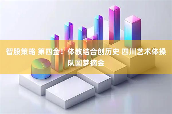 智股策略 第四金！体教结合创历史 四川艺术体操队圆梦摘金
