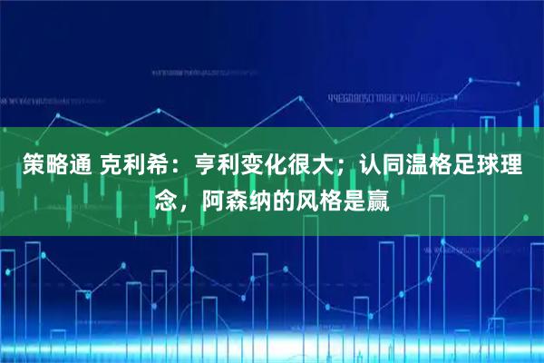 策略通 克利希：亨利变化很大；认同温格足球理念，阿森纳的风格是赢