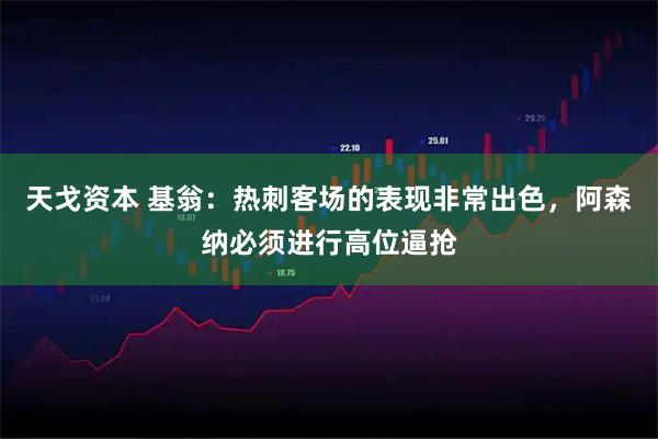 天戈资本 基翁：热刺客场的表现非常出色，阿森纳必须进行高位逼抢