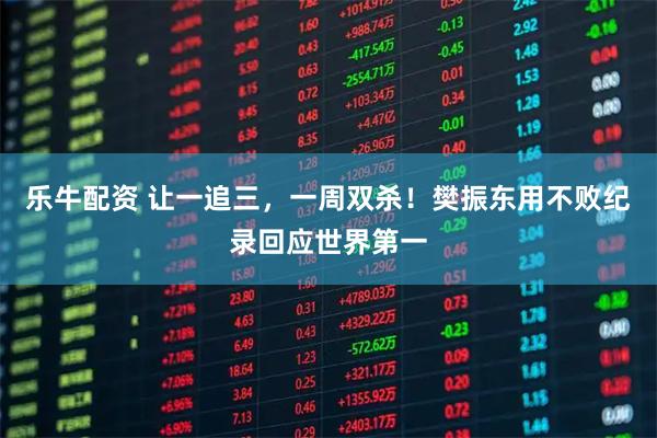 乐牛配资 让一追三，一周双杀！樊振东用不败纪录回应世界第一