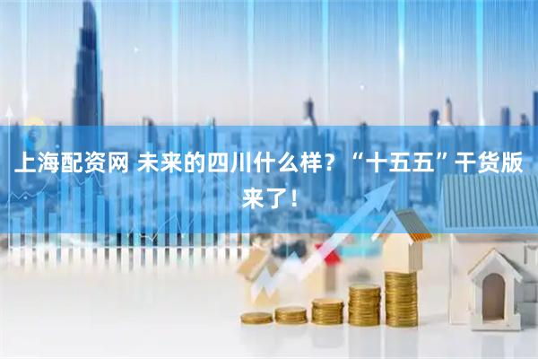 上海配资网 未来的四川什么样？“十五五”干货版来了！