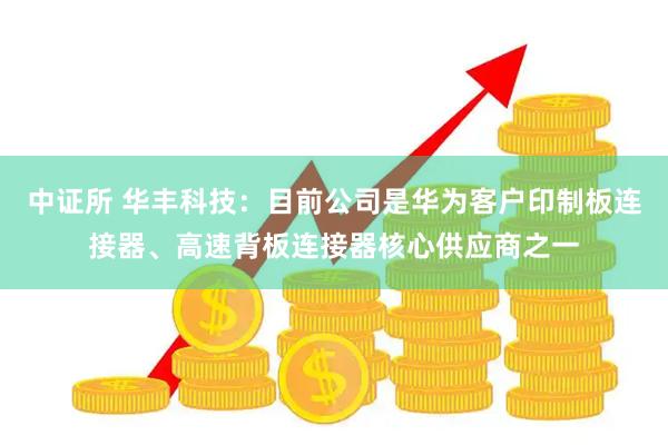 中证所 华丰科技：目前公司是华为客户印制板连接器、高速背板连接器核心供应商之一