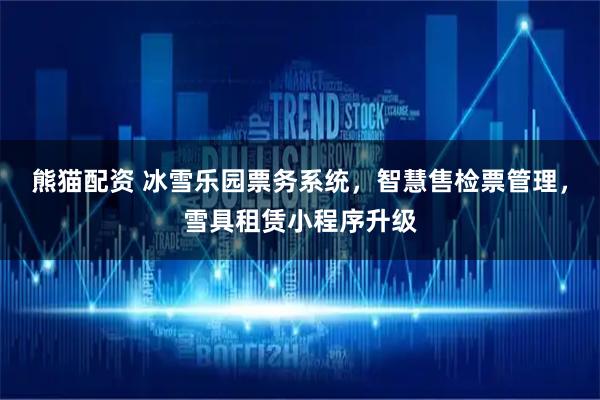 熊猫配资 冰雪乐园票务系统，智慧售检票管理，雪具租赁小程序升级