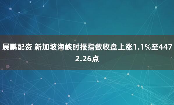 展鹏配资 新加坡海峡时报指数收盘上涨1.1%至4472.26点