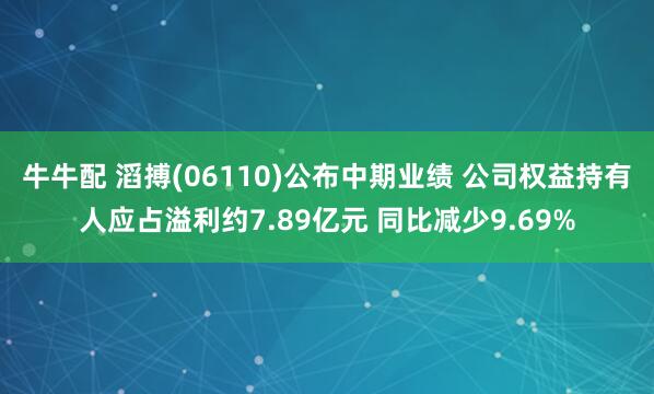 牛牛配 滔搏(06110)公布中期业绩 公司权益持有人应占溢利约7.89亿元 同比减少9.69%