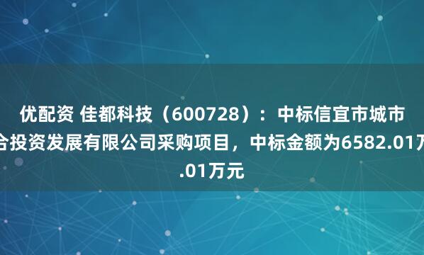 优配资 佳都科技(600728):中标信宜市城市综合投资发展有限公司采购项目,中标金额为6582.01万元