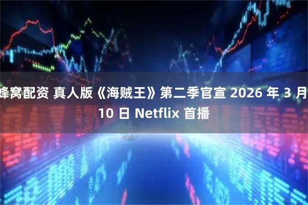 蜂窝配资 真人版《海贼王》第二季官宣 2026 年 3 月 10 日 Netflix 首播