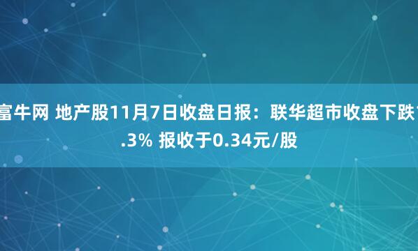 富牛网 地产股11月7日收盘日报:联华超市收盘下跌1.3% 报收于0.34元/股