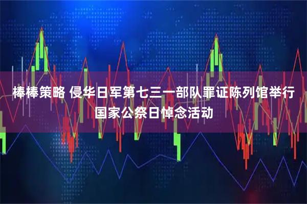 棒棒策略 侵华日军第七三一部队罪证陈列馆举行国家公祭日悼念活动