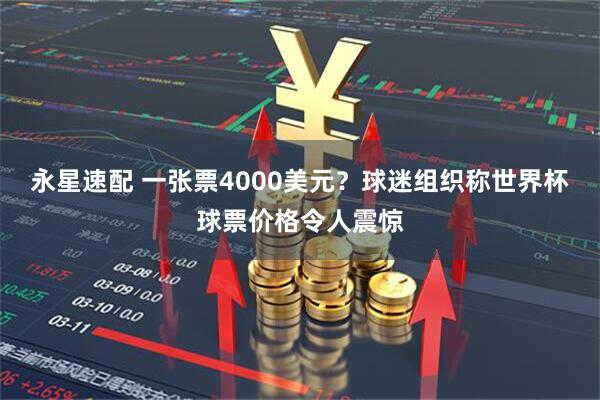 永星速配 一张票4000美元?球迷组织称世界杯球票价格令人震惊