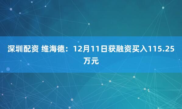 深圳配资 维海德:12月11日获融资买入115.25万元