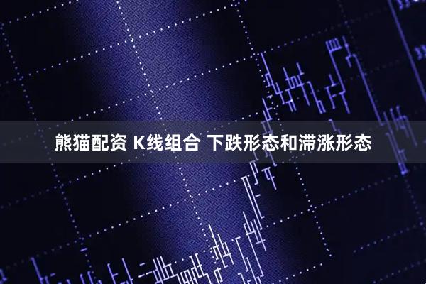 熊猫配资 K线组合 下跌形态和滞涨形态