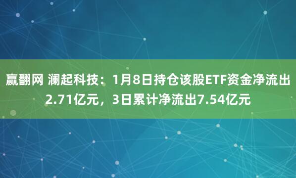 赢翻网 澜起科技：1月8日持仓该股ETF资金净流出2.71亿元，3日累计净流出7.54亿元