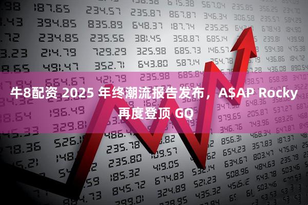 牛8配资 2025 年终潮流报告发布，A$AP Rocky 再度登顶 GQ