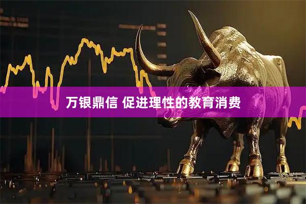 万银鼎信 促进理性的教育消费