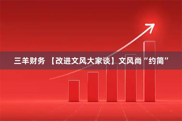 三羊财务 【改进文风大家谈】文风尚“约简”